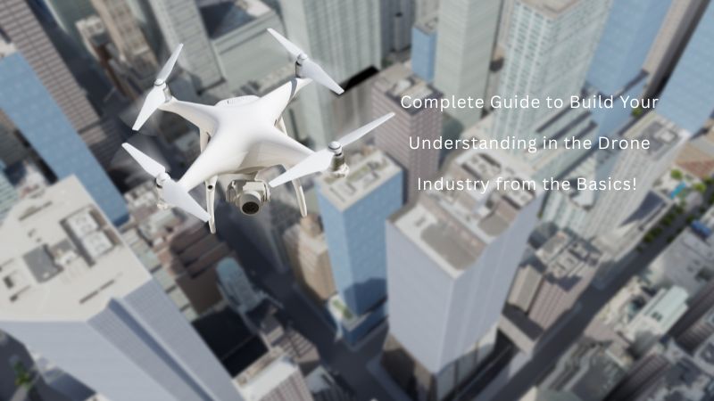 Complete Guide to Build Your Understanding in the Drone Industry from the Basics! 
